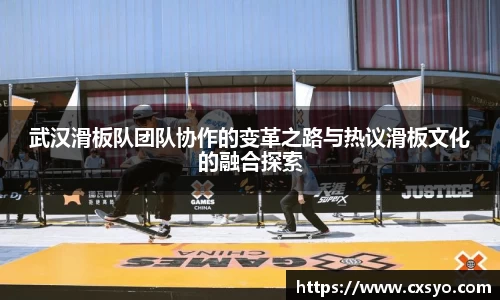 武汉滑板队团队协作的变革之路与热议滑板文化的融合探索