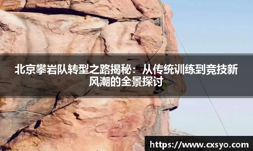 北京攀岩队转型之路揭秘：从传统训练到竞技新风潮的全景探讨